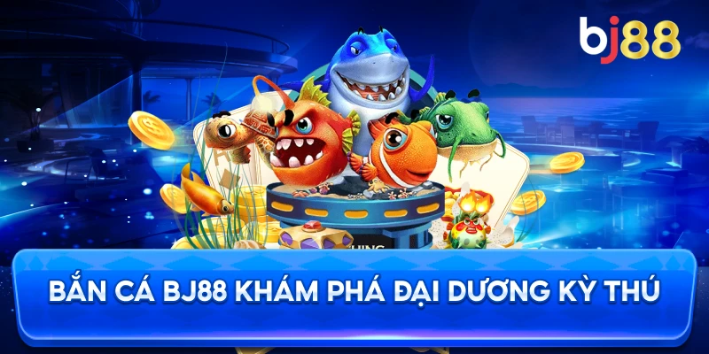 Bắn Cá BJ88 khám phá đại dương kỳ thú