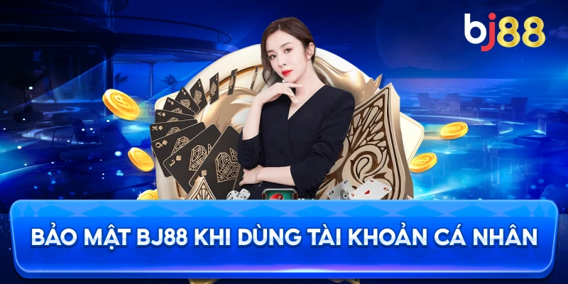 Bảo Mật BJ88 khi dùng tài khoản cá nhân