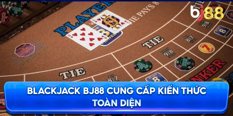 Blackjack BJ88 cung cấp kiến thức toàn diện