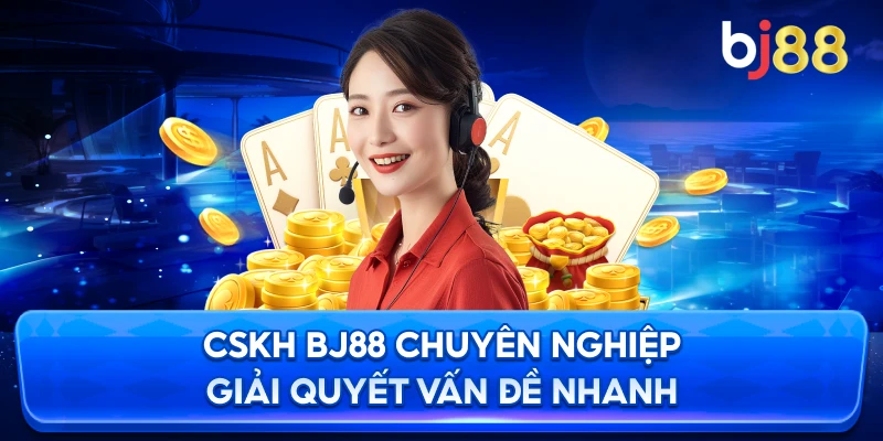 CSKH BJ88 chuyên nghiệp giải quyết vấn đề nhanh