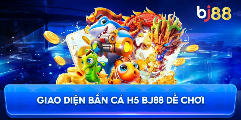 Giao Diện Bắn Cá H5 BJ88 dễ chơi