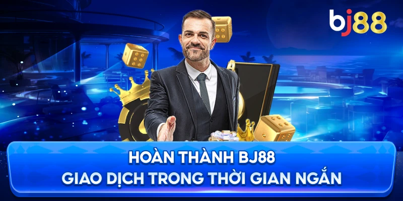 Hoàn Thành BJ88 giao dịch trong thời gian ngắn
