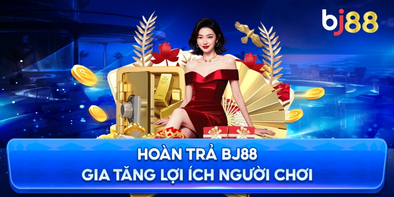 Hoàn Trả BJ88 gia tăng lợi ích người chơi