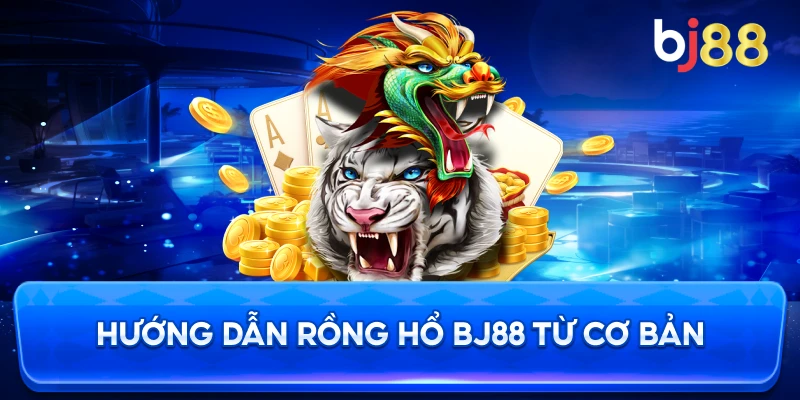 Hướng Dẫn Rồng Hổ BJ88 từ cơ bản