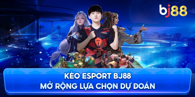 Kèo Esport BJ88 mở rộng lựa chọn dự đoán