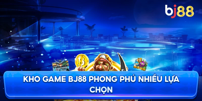 Kho game BJ88 đa dạng nâng tầm trải nghiệm