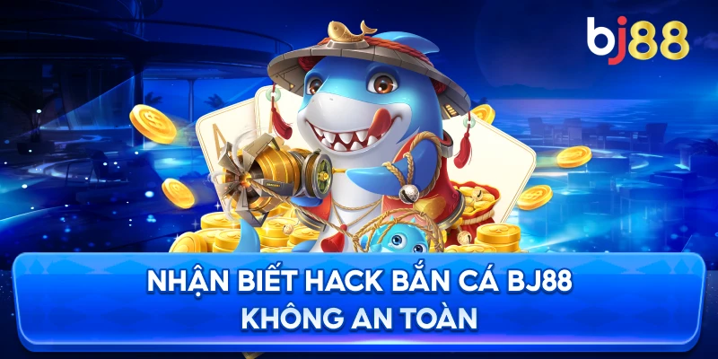 Nhận Biết Hack Bắn Cá BJ88 không an toàn