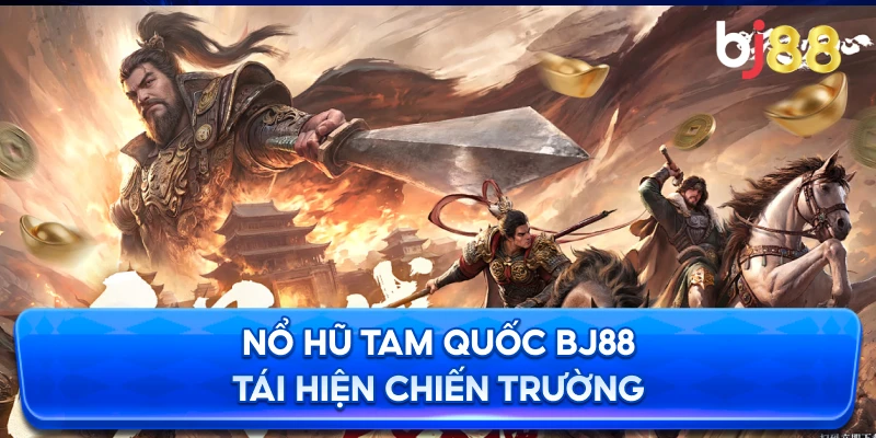 Nổ Hũ Tam Quốc BJ88 tái hiện chiến trường