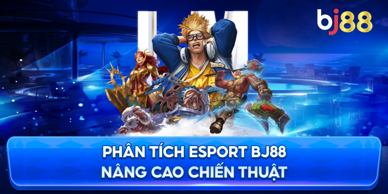 Phân Tích Esport BJ88 nâng cao chiến thuật