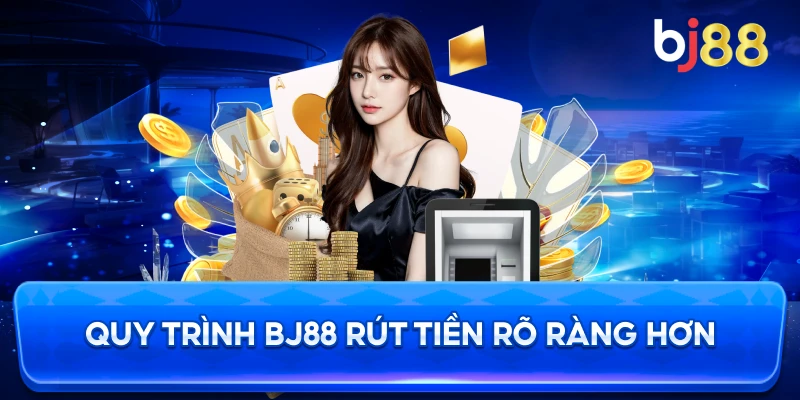 Quy Trình BJ88 rút tiền rõ ràng hơn