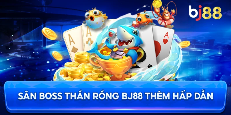 Săn Boss Thần Rồng BJ88 thêm hấp dẫn