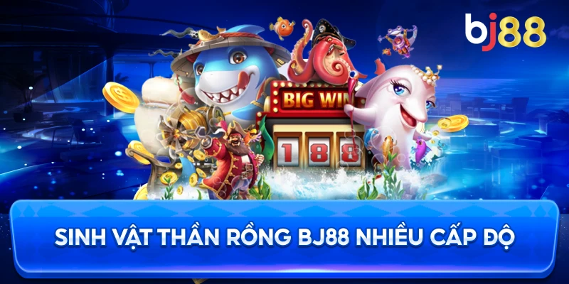Sinh Vật Thần Rồng BJ88 nhiều cấp độ