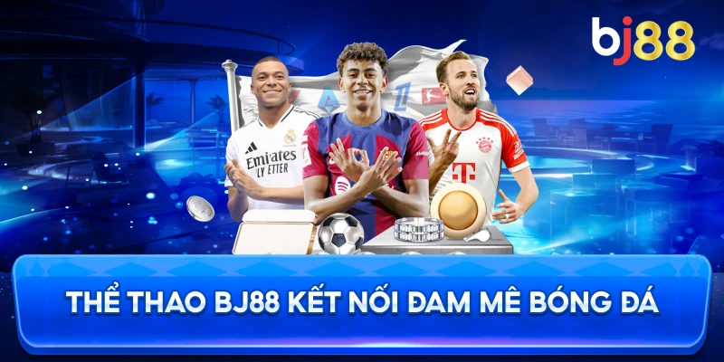 Thể Thao BJ88 kết nối đam mê bóng đá