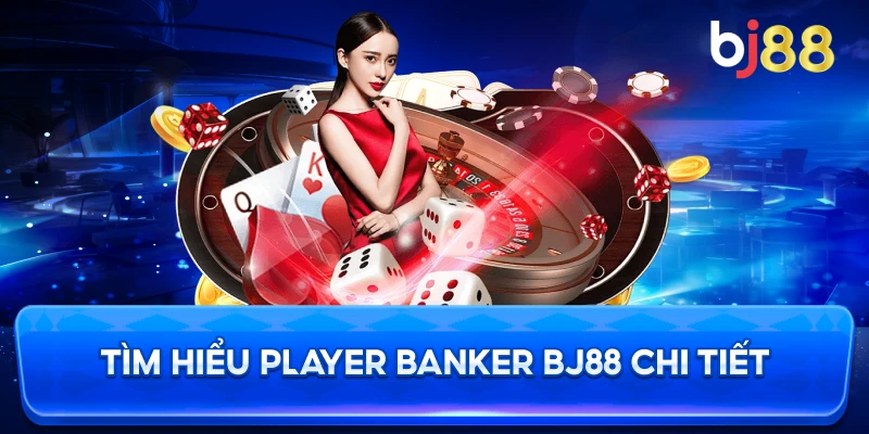 Tìm Hiểu Player Banker BJ88 chi tiết