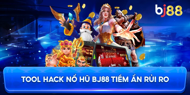 Tool Hack Nổ Hũ BJ88 tiềm ẩn rủi ro