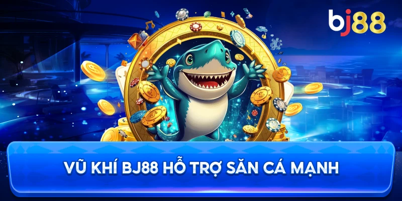 Vũ Khí BJ88 hỗ trợ săn cá mạnh