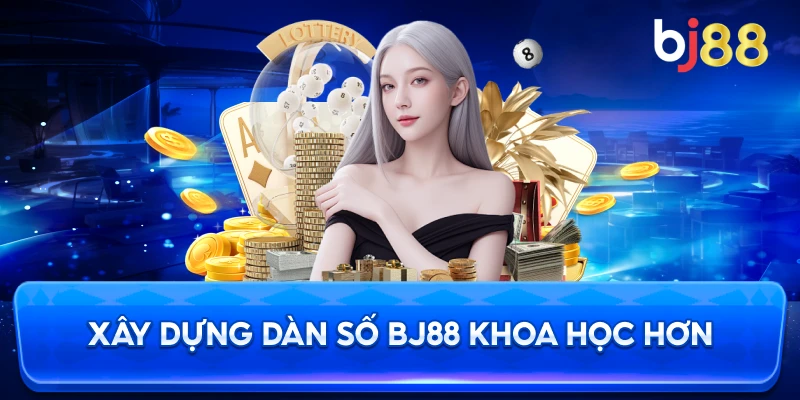 Xây Dựng Dàn Số BJ88 khoa học hơn